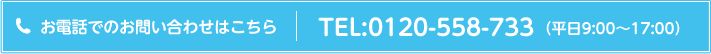 お電話でのお問い合わせはこちら　TEL:0120-558-733（平日9:00～17:00）